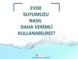 EVDE  SUYUMUZU  NASIL  DAHA VERİMLİ KULLANABİLİRİZ? www.atikyonetim.com/evsel/ 