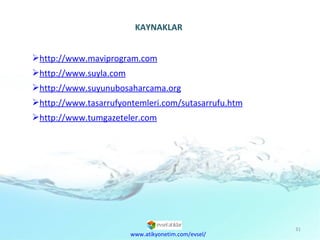 http://www.maviprogram.com http://www.suyla.com http://www.suyunubosaharcama.org http://www.tasarrufyontemleri.com/sutasarrufu.htm http://www.tumgazeteler.com KAYNAKLAR www.atikyonetim.com/evsel/ 