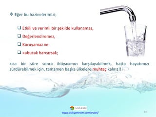 Doğal  Kaynaklar Sorunu Eğer bu hazinelerimizi; Etkili ve verimli bir şekilde kullanamaz,  Değerlendiremez,  Koruyamaz ve  Çabucak harcarsak; kısa bir süre sonra ihtiyacımızı karşılayabilmek, hatta hayatımızı sürdürebilmek için, tamamen başka ülkelere  muhtaç  kalırız!!! www.atikyonetim.com/evsel/ 