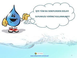 İŞTE TÜM BU SEBEPLERDEN DOLAYI  SUYUMUZU VERİMLİ KULLANALIM!!! www.atikyonetim.com/evsel/ 