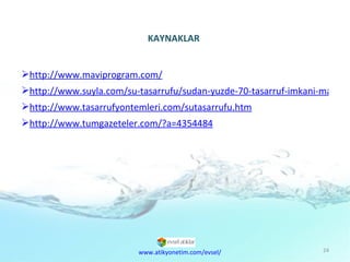KAYNAKLAR http://www.maviprogram.com/ http://www.suyla.com/su-tasarrufu/sudan-yuzde-70-tasarruf-imkani-mavi-program.html http://www.tasarrufyontemleri.com/sutasarrufu.htm http://www.tumgazeteler.com/?a=4354484 www.atikyonetim.com/evsel/ 