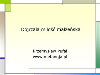 Dojrzała miłość małżeńska
Przemysław Pufal
www.metanoja.pl
 