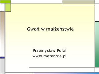 Gwałt w małżeństwie
Przemysław Pufal
www.metanoja.pl
 