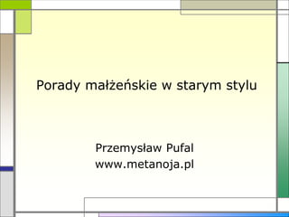 Porady małżeńskie w starym stylu
Przemysław Pufal
www.metanoja.pl
 