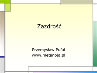 Zazdrość
Przemysław Pufal
www.metanoja.pl
 