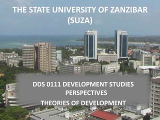 THE STATE UNIVERSITY OF ZANZIBAR
(SUZA)
DDS 0111 DEVELOPMENT STUDIES
PERSPECTIVES
THEORIES OF DEVELOPMENT
1
 