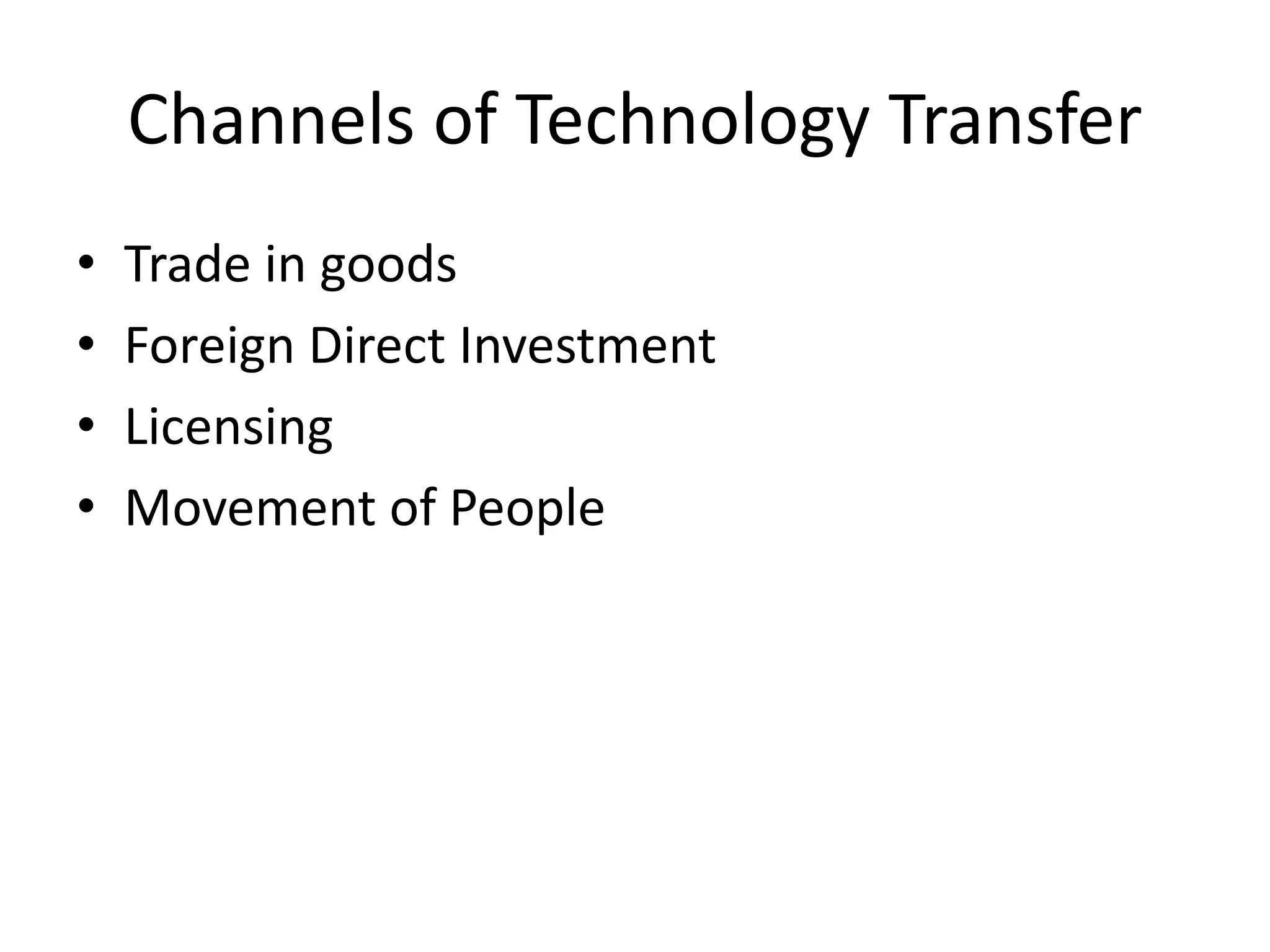 Channels of Technology Transfer
• Trade in goods
• Foreign Direct Investment
• Licensing
• Movement of People
 