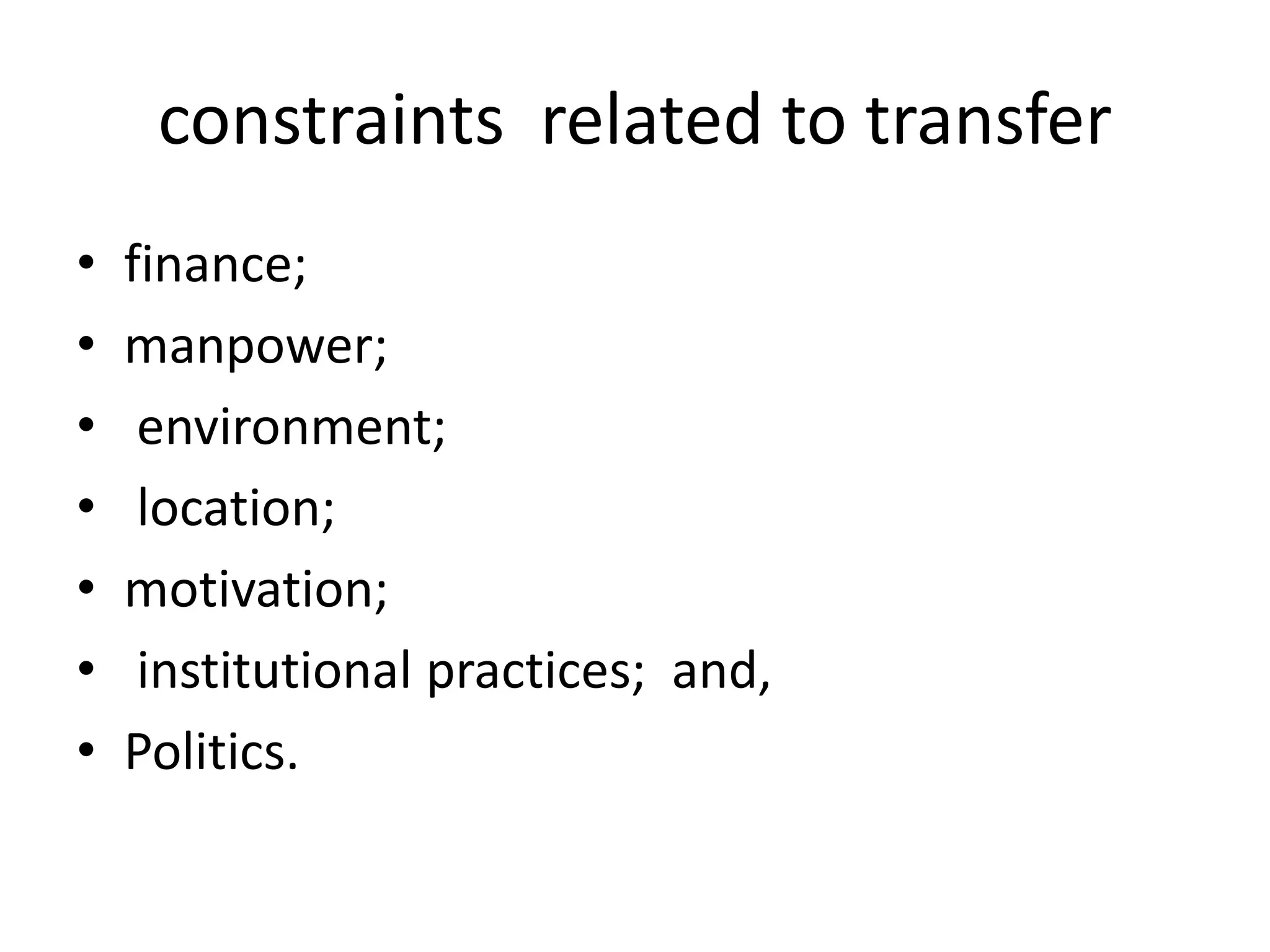constraints related to transfer
• finance;
• manpower;
• environment;
• location;
• motivation;
• institutional practices; and,
• Politics.
 