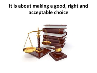 It is about making a good, right and
acceptable choice
 