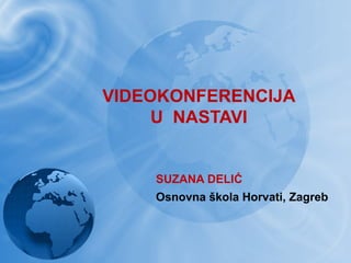 VIDEOKONFERENCIJA
     U NASTAVI


    SUZANA DELIĆ
    Osnovna škola Horvati, Zagreb
 