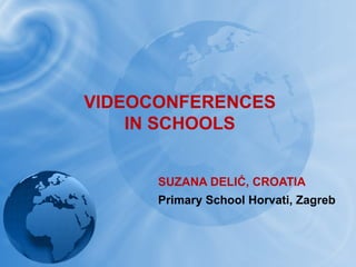 VIDEOCONFERENCES
    IN SCHOOLS


      SUZANA DELIĆ, CROATIA
      Primary School Horvati, Zagreb
 