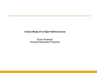 A Case Study of an Open Online Course
Suzan Koseoglu
Doctoral Dissertation Proposal
 