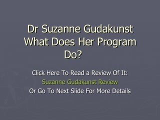 Dr Suzanne Gudakunst What Does Her Program Do? Click Here To Read a Review Of It: Suzanne  Gudakunst  Review Or Go To Next Slide For More Details 