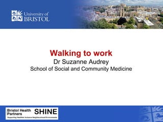 Walking to work
Dr Suzanne Audrey
School of Social and Community Medicine
 