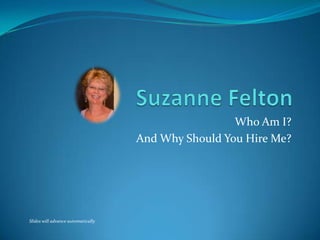 Suzanne Felton Who Am I? And Why Should You Hire Me? Slides will advance automatically 
