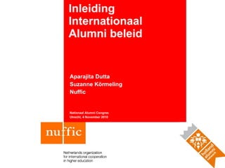 Inleiding Internationaal Alumni beleid Aparajita Dutta Suzanne Körmeling Nuffic Nationaal Alumni Congres Utrecht, 4 November 2010 
