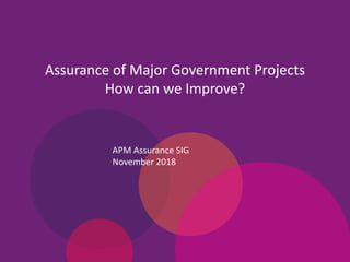 Assurance of Major Government Projects
How can we Improve?
APM Assurance SIG
November 2018
 