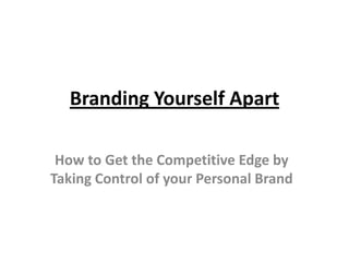 Branding Yourself Apart

 How to Get the Competitive Edge by
Taking Control of your Personal Brand
 
