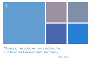 +




Climate Change Governance in Zanzibar:
The Need for Environmental Autonomy
                                   Kelly Horton
 