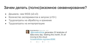 Зачем делать (полно)экзомное секвенирование?
● Дешевле, чем WGS (x2-x3)
● Количество экспериментов в запуске (x10+)
● Трудозатраты на обработку и хранение
● Трудозатраты на интерпретацию
 