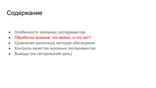 Содержание
● Особенности экзомных экспериментов
● Обработка экзомов: что важно, а что нет?
● Сравнение различных методов обогащения
● Контроль качества экзомных экспериментов
● Выводы (на сегодняшний день)
 