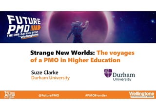 @FuturePMO #PMOFrontier
Strange New Worlds: The voyages
of a PMO in Higher Education
Suze Clarke
Durham University
 