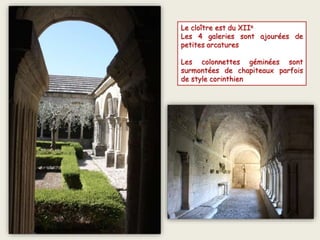 Le cloître est du XIIe
Les 4 galeries sont ajourées de
petites arcatures
Les colonnettes géminées sont
surmontées de chapiteaux parfois
de style corinthien
 