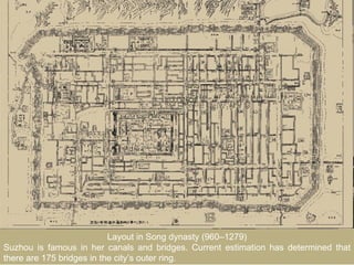 Layout in Song dynasty (960–1279)
Suzhou is famous in her canals and bridges. Current estimation has determined that
there are 175 bridges in the city’s outer ring.
 