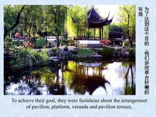 布为
                                                            局了
                                                            ，达
                                                             到
                                                             这
                                                             个
                                                             目
                                                             的
                                                             ，
                                                             他
                                                             们
                                                             讲
                                                             究
                                                             亭
                                                             台
                                                             轩
                                                             榭
                                                             的
To achieve their goal, they were fastidious about the arrangement
       of pavilion, platform, veranda and pavilion terrace,
 