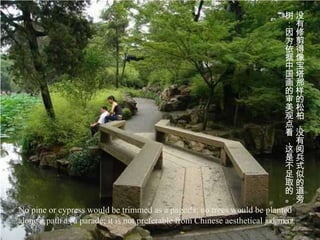 树没
                                                                             ：有
                                                                             因修
                                                                             为剪
                                                                             依得
                                                                             据像
                                                                             中宝
                                                                             国塔
                                                                             画那
                                                                             的样
                                                                             审的
                                                                             美松
                                                                             观柏
                                                                             点，
                                                                             看没
                                                                             ，有
                                                                             这阅
                                                                             是兵
                                                                             不式
                                                                             足似
                                                                             取的
                                                                             的道
                                                                             。旁
No pine or cypress would be trimmed as a pagoda; no trees would be planted
along a path as a parade; it is not preferable from Chinese aesthetical judgment.
 
