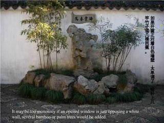 竿如
                                                                      竹果
                                                                      子开
                                                                      或窗
                                                                      几正
                                                                      棵对
                                                                      芭着
                                                                      蕉白
                                                                      。色
                                                                       墙
                                                                       壁
                                                                       ，
                                                                       太
                                                                       单
                                                                       调
                                                                       了
                                                                       ，
                                                                       给
                                                                       补
                                                                       上
                                                                       几

It may be too monotony if an opened window is just opposing a white
wall, several bamboo or palm trees would be added.
 