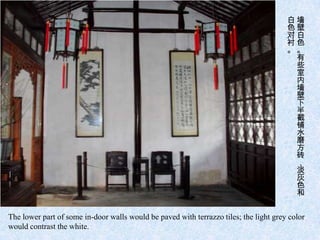 白墙
                                                                                       色壁
                                                                                       对白
                                                                                       衬色
                                                                                       。。
                                                                                        有
                                                                                        些
                                                                                        室
                                                                                        内
                                                                                        墙
                                                                                        壁
                                                                                        下
                                                                                        半
                                                                                        截
                                                                                        铺
                                                                                        水
                                                                                        磨
                                                                                        方
                                                                                        砖
                                                                                        ，
                                                                                        淡
                                                                                        灰
                                                                                        色
                                                                                        和


The lower part of some in-door walls would be paved with terrazzo tiles; the light grey color
would contrast the white.
 