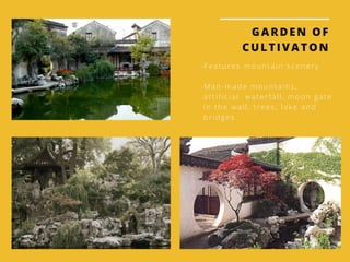 GARDEN OF
CULTIVATON
-Features mountain scenery 
-Man-made mountains, 
 artificial  waterfall, moon gate 
 in the wall, trees, lake and 
 bridges
 