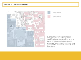 SPATIAL PLANNING AND FORM
Suzhou museum experiences a
modification in its overall form as a
result of limitations of boundary
formed by the existing buildings and
landscape.
Suzhou museum
Existing building
 