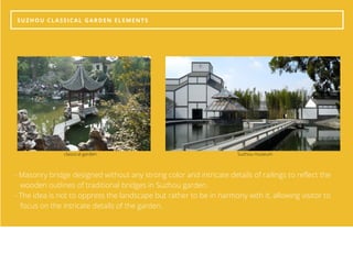 SUZHOU CLASSICAL GARDEN ELEMENTS
- Masonry bridge designed without any strong color and intricate details of railings to reflect the   
   wooden outlines of traditional bridges in Suzhou garden.
- The idea is not to oppress the landscape but rather to be in harmony with it, allowing visitor to   
   focus on the intricate details of the garden.
classical garden Suzhou museum
 