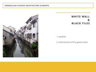 VERNACULAR CHINESE ARCHITECTURE ELEMENTS
WHITE WALL
&
BLACK TILES
1. weather
 
2. enforcement of the government
 