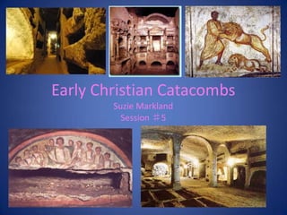 Early Christian Catacombs
        Suzie Markland
          Session ♯5
 