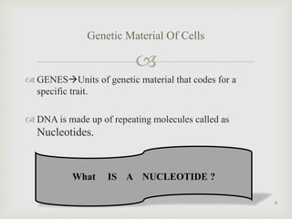 
 GENESUnits of genetic material that codes for a
specific trait.
 DNA is made up of repeating molecules called as
Nuc...