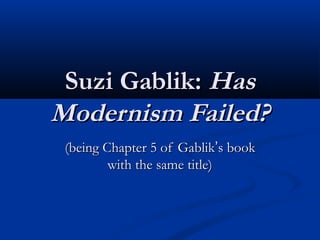 Suzi Gablik: Has
Modernism Failed?
 (being Chapter 5 of Gablik’s book
         with the same title)
 