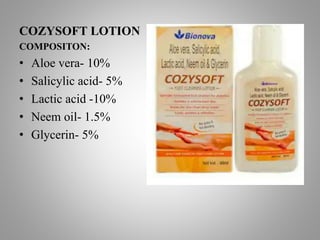 COZYSOFT LOTION
COMPOSITON:
• Aloe vera- 10%
• Salicylic acid- 5%
• Lactic acid -10%
• Neem oil- 1.5%
• Glycerin- 5%
 