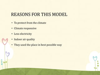 REASONS FOR THIS MODEL
• To protect from the climate
• Climate responsive
• Less electricity
• Indoor air quality
• They used the place in best possible way
 