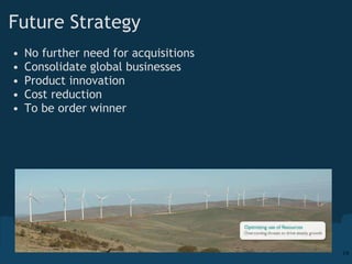 Future Strategy No further need for acquisitions Consolidate global businesses Product innovation  Cost reduction To be order winner 