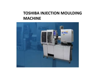 TOSHIBA INJECTION MOULDING 
MACHINE 
 