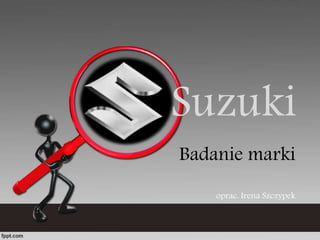 Suzuki 
Badanie marki 
oprac. Irena Szczypek 
 