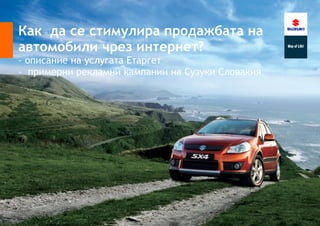 Как да се стимулира продажбата на
автомобили чрез интернет?
- описание на услугата Етаргет
- примерни рекламни кампании на Сузуки Словакия
 