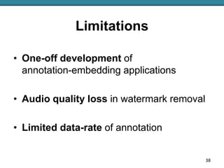 Limitations
38
• One-off development of
annotation-embedding applications
• Audio quality loss in watermark removal
• Limi...