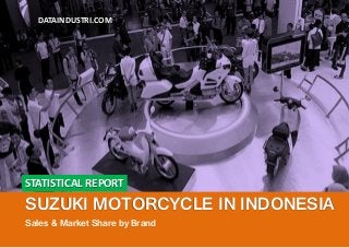 STATISTICAL REPORT
SUZUKI MOTORCYCLE IN INDONESIA
Sales & Market Share by Brand
DATAINDUSTRI.COM
 