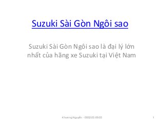 Suzuki Sài Gòn Ngôi sao
Suzuki Sài Gòn Ngôi sao là đại lý lớn
nhất của hãng xe Suzuki tại Việt Nam
1Khương Nguyễn - 0932.03.69.03
 