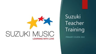 Suzuki
Teacher
Training
PRIMARY COURSE 2022
 