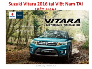 Suzuki Vitara 2016 tại Việt Nam TẠI
ViỆT NAM
Nhất Khương – 0932.03.69.03 1
 